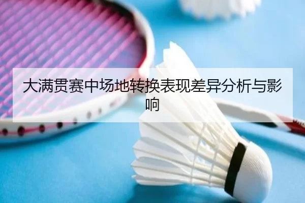 大满贯赛中场地转换表现差异分析与影响